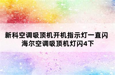 新科空调吸顶机开机指示灯一直闪 海尔空调吸顶机灯闪4下